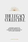 The Legacy Collective: Leading Ladies of Network Marketing Sharing Their Stories of Faith and Freedom