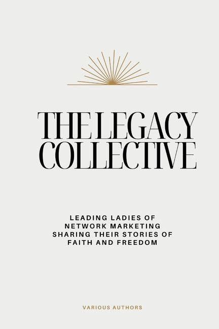 The Legacy Collective: Leading Ladies of Network Marketing Sharing Their Stories of Faith and Freedom