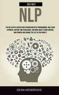 Self Help NLP: Take the Big Leap of Success With Neurolinguistic Programming, and Learn Hypnosis, Rapport and Persuasion, and Undo Anxiety Mind Contro