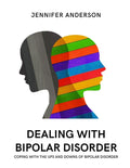 Dealing with Bipolar Disorder: Copying with the Ups and Downs of Bipolar Disorder