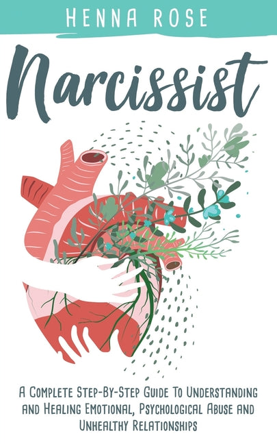 Narcissist: A Complete Step-by-Step Guide to Understanding And Healing Emotional, Psychological Abuse And Unhealthy Relationships: