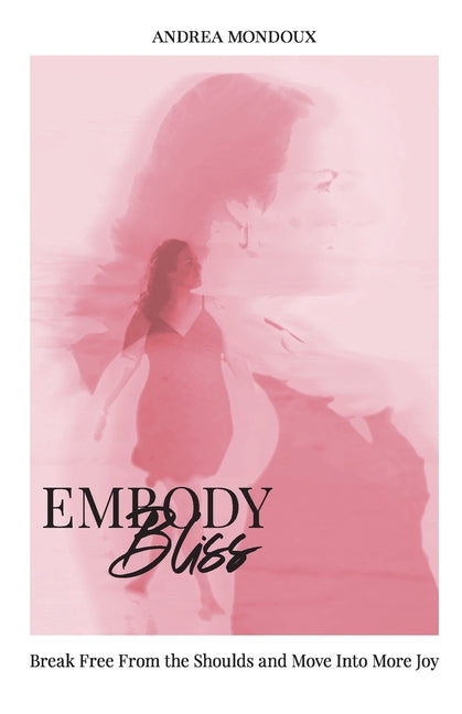 Embody Bliss: Break Free From The Shoulds and Move Into More Joy