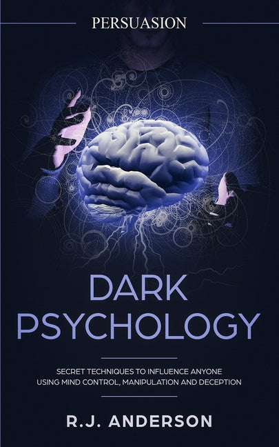 Persuasion: Dark Psychology - Secret Techniques To Influence Anyone Using Mind Control, Manipulation And Deception (Persuasion, Influence, NLP) (Dark
