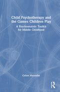 Child Psychotherapy and the Games Children Play: A Psychoanalytic Toolkit for Middle Childhood