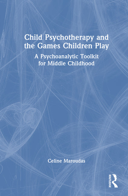 Child Psychotherapy and the Games Children Play: A Psychoanalytic Toolkit for Middle Childhood
