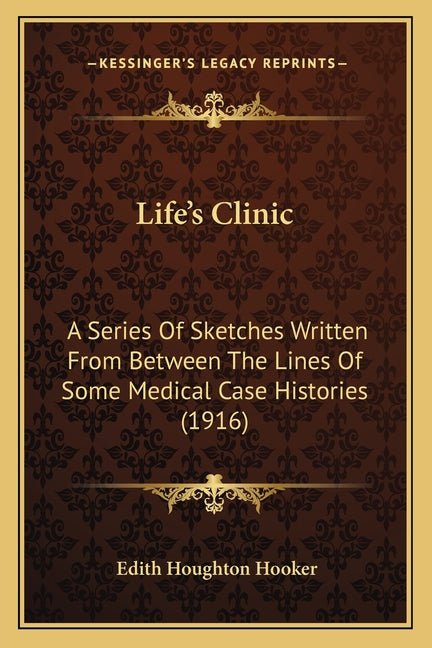 Life's Clinic: A Series Of Sketches Written From Between The Lines Of Some Medical Case Histories (1916)