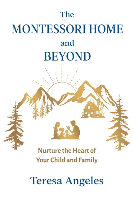 The Montessori Home and Beyond: Nurture the Heart of Your Child and Family