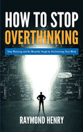 How to Stop Overthinking: Stop Worrying and Be Mentally Tough by Decluttering Your Mind