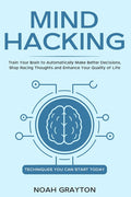 Mind Hacking: Train Your Brain to Automatically Make Better Decisions, Stop Racing Thoughts and Enhance Your Quality of Life