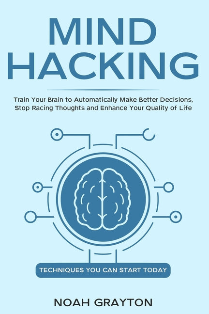Mind Hacking: Train Your Brain to Automatically Make Better Decisions, Stop Racing Thoughts and Enhance Your Quality of Life