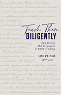Teach Them Diligently: How to Use the Scriptures in Child Training