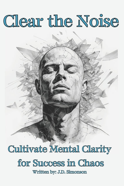 Clear the Noise: Mental Clarity For Success in Chaos, 87 pages