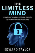 The Limitless Mind: Learn to Reach Your Full Potential through Self-Talk and Positive Affirmations