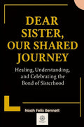 Dear Sister, Our Shared Journey: Healing, Understanding, and Celebrating the Bond of Sisterhood