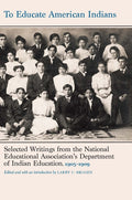 To Educate American Indians: Selected Writings from the National Educational Association's Department of Indian Education, 1905-1909