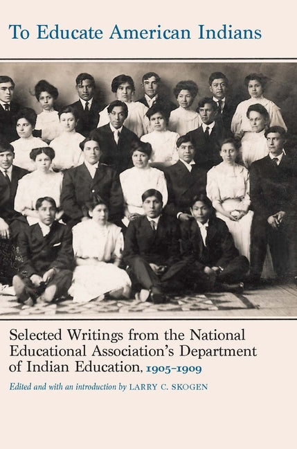 To Educate American Indians: Selected Writings from the National Educational Association's Department of Indian Education, 1905-1909