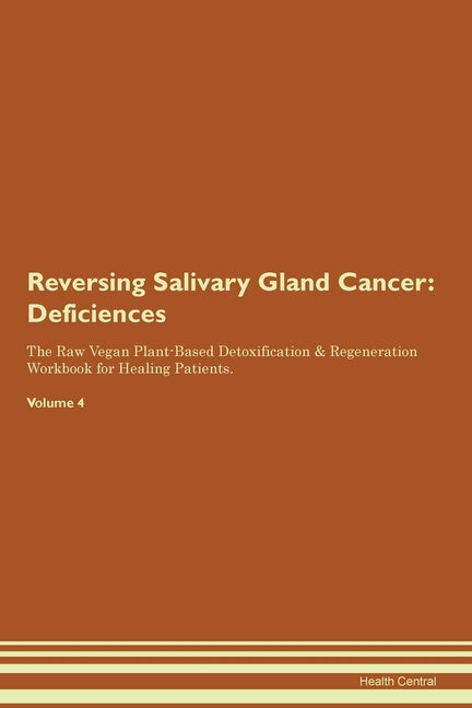 Reversing Salivary Gland Cancer: Deficiencies The Raw Vegan Plant-Based Detoxification & Regeneration Workbook for Healing Patients. Volume 4