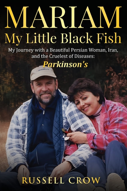 Mariam My Little Black Fish: My journey with a Beautiful Persian Woman, Iran, and the Cruelest of Diseases: Parkinson's