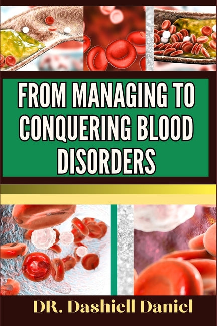 From Managing to Conquering Blood Disorders: Expert Guide To Understanding Causes, Symptoms, And Modern Treatment Approaches For Optimal Health