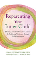 Reparenting Your Inner Child: Healing Unresolved Childhood Trauma and Reclaiming Wholeness through Self-Compassion