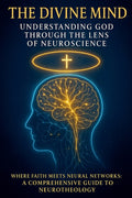 The Divine Mind: Understanding God Through the Lens of Neuroscience: Where Faith Meets Neural Networks: A Comprehensive Guide to Neurotheology