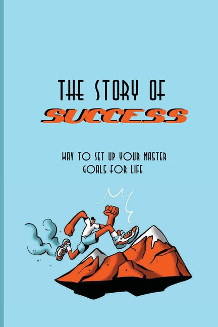 The Story Of Success: Way To Set Up Your Master Goals For Life: Success Traits Of Highly Successful People