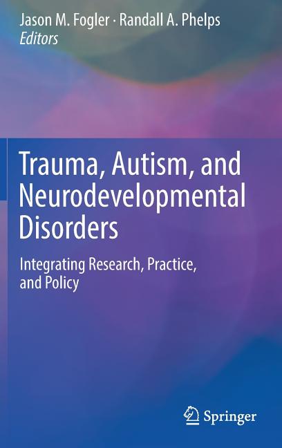 Trauma, Autism, and Neurodevelopmental Disorders: Integrating Research, Practice, and Policy (2018)