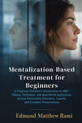 Mentalization-Based Treatment for Beginners: A Practical Clinician's Introduction to MBT: Theory, Technique, and Real-World Application Across Persona