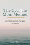 The Cyclone Mom Method- How to Call Upon Your God-Given Power to Remain Calm, In Control, and Confident as a Busy Mom