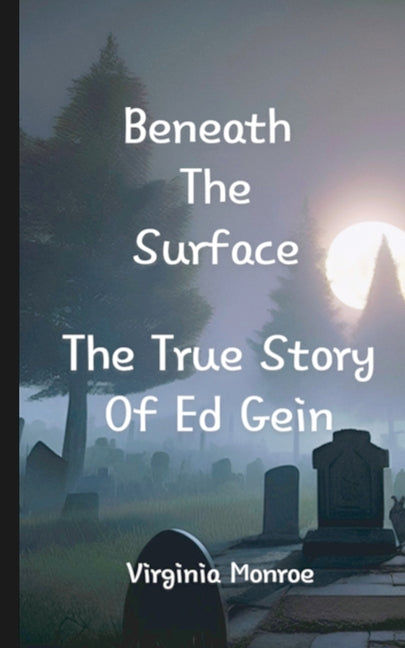 Beneath The Surface The True Story Of Ed Gein: The True Story Of Ed Gein