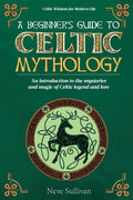 A Beginner's Guide to Celtic Mythology: An Introduction to the Mysteries and Magic of Celtic Legend and Lore