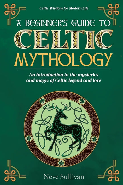 A Beginner's Guide to Celtic Mythology: An Introduction to the Mysteries and Magic of Celtic Legend and Lore