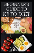 Beginner's Guide to Keto Diet: The Complete Guide to Understanding and Living the Keto Lifestyle
