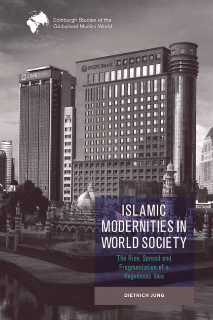 Islamic Modernities in World Society: The Rise, Spread, and Fragmentation of a Hegemonic Idea