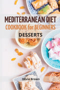 Mediterranean Diet Cookbook For Beginners: The Complete Guide Quick & Easy Recipes to build healthy habits (Dessert)
