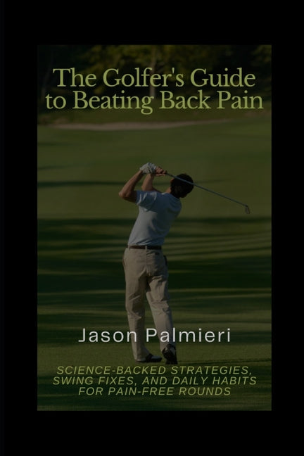 The Golfer's Guide to Beating Back Pain: Science-Backed Strategies, Swing Fixes, and Daily Habits for Pain-Free Rounds