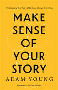 Make Sense of Your Story: Why Engaging Your Past with Kindness Changes Everything