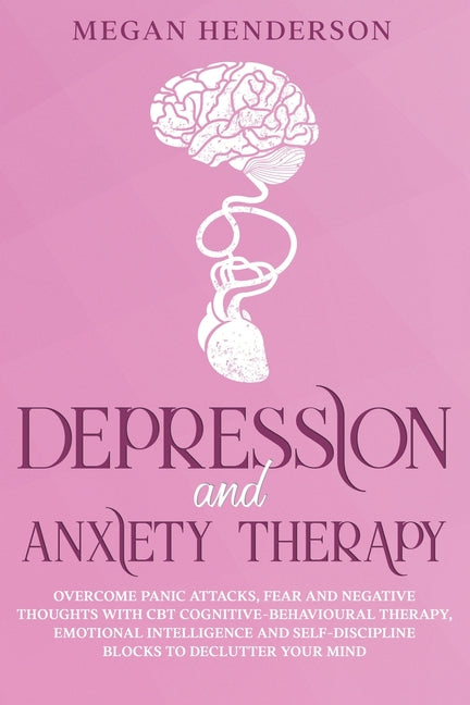 Depression and Anxiety Therapy: Overcome Panic Attacks, Fear and Negative Thoughts With CBT Cognitive-Behavioural Therapy, Emotional Intelligence and