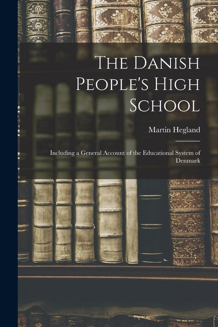The Danish People's High School; Including a General Account of the Educational System of Denmark