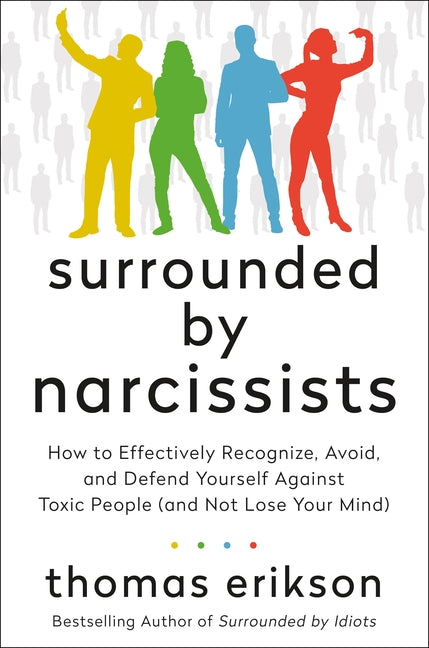 Surrounded by Narcissists: How to Effectively Recognize, Avoid, and Defend Yourself Against Toxic People (and Not Lose Your Mind) [The Surrounded by I
