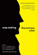 Stop Talking, Start Influencing: 12 Insights from Brain Science to Make Your Message Stick