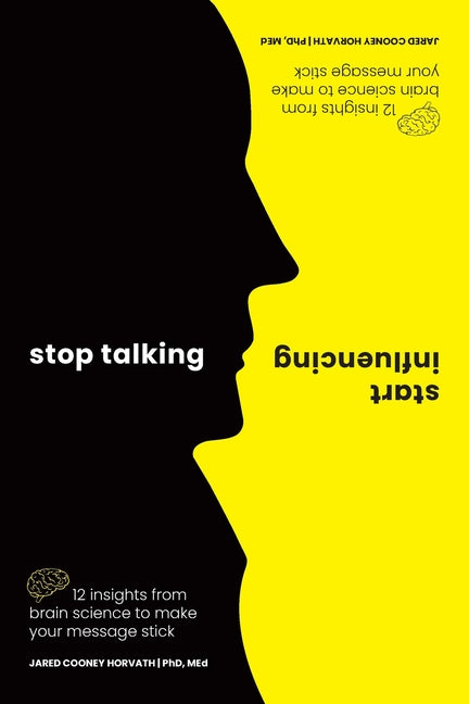 Stop Talking, Start Influencing: 12 Insights from Brain Science to Make Your Message Stick