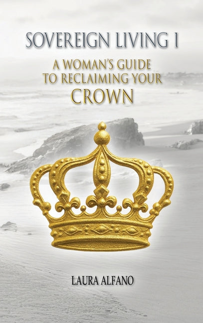 Sovereign Living I: A Woman's Guide to Reclaiming Your Crown