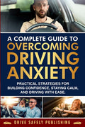 A Complete Guide to Overcoming Driving Anxiety: Practical Strategies for Building Confidence, Staying Calm, and Driving with Ease