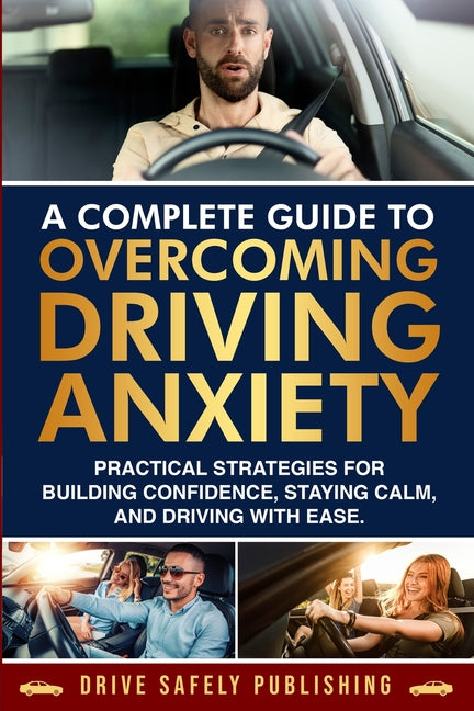 A Complete Guide to Overcoming Driving Anxiety: Practical Strategies for Building Confidence, Staying Calm, and Driving with Ease
