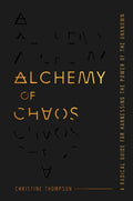 Alchemy of Chaos: A Radical Guide for Harnessing the Power of the Unknown