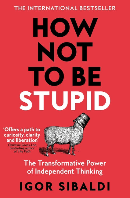 How Not to Be Stupid: The Transformative Power of Independent Thinking