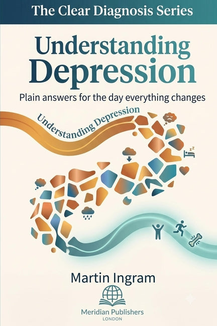 Understanding Depression: Plain Answers for the Day Everything Changes: A Clear Guide to Symptoms, Causes, Treatment, Recovery, and Finding Hope