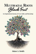 Multiracial Roots, Black Fruit: An Inspirational Journey of Love, Faith, and Becoming