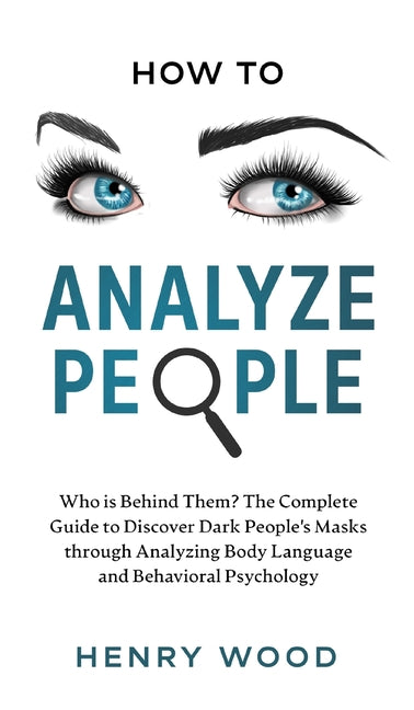 How to Analyze People: Who Is Behind Them? The Complete Guide to Discover Dark People's Masks Through Analyzing Body Language and Behavioral Psycholog